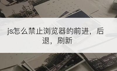 js怎么禁止浏览器的前进，后退，刷新