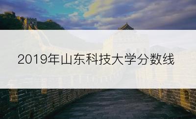 2019年山东科技大学分数线