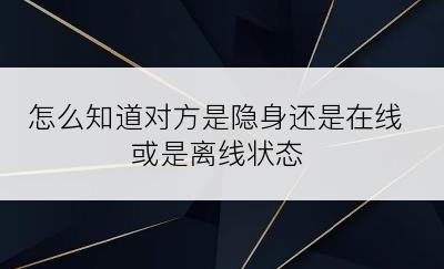 怎么知道对方是隐身还是在线或是离线状态