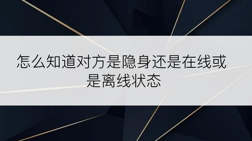 怎么知道对方是隐身还是在线或是离线状态