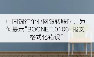 中国银行企业网银转账时，为何提示“BOCNET.0106-报文格式化错误”