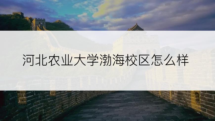 河北农业大学渤海校区怎么样