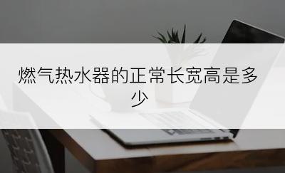 燃气热水器的正常长宽高是多少