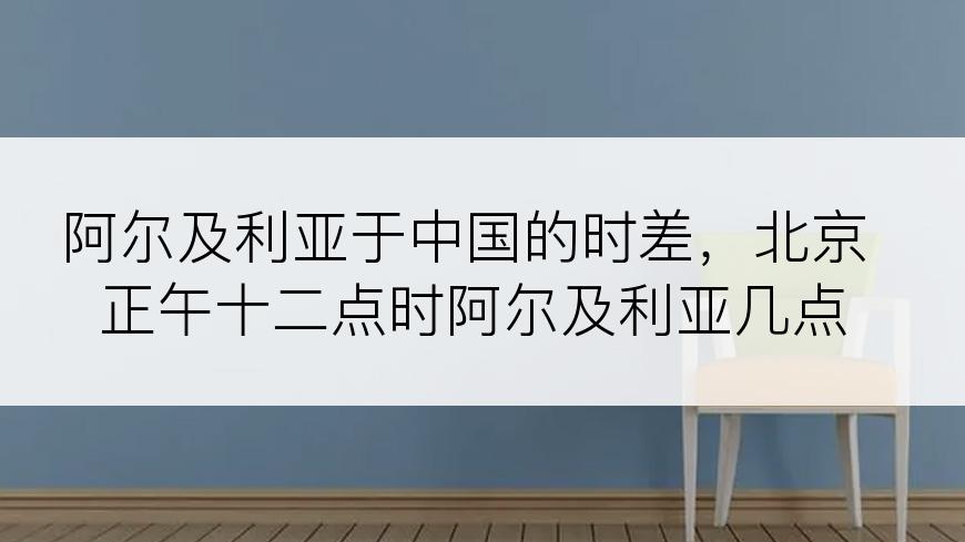 阿尔及利亚于中国的时差，北京正午十二点时阿尔及利亚几点