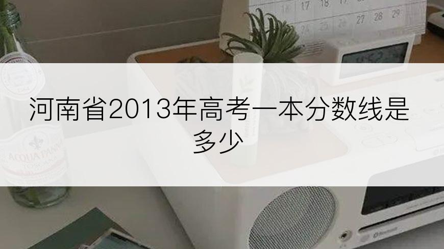 河南省2013年高考一本分数线是多少