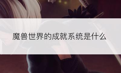 魔兽世界的成就系统是什么