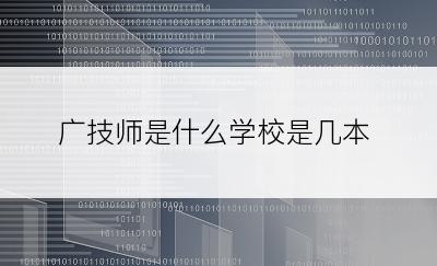 广技师是什么学校是几本