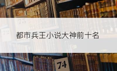 都市兵王小说大神前十名