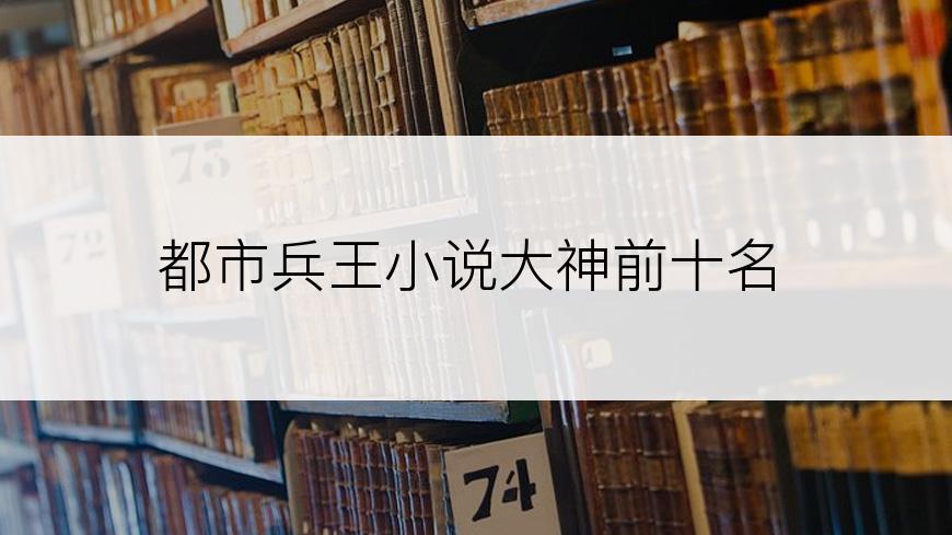 都市兵王小说大神前十名