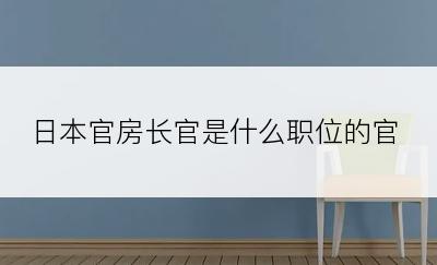 日本官房长官是什么职位的官