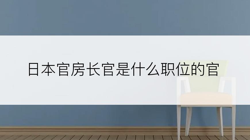 日本官房长官是什么职位的官