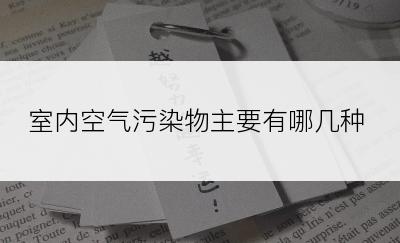 室内空气污染物主要有哪几种