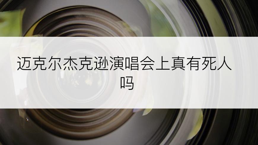 迈克尔杰克逊演唱会上真有死人吗