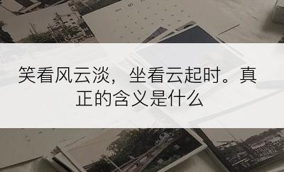 笑看风云淡，坐看云起时。真正的含义是什么