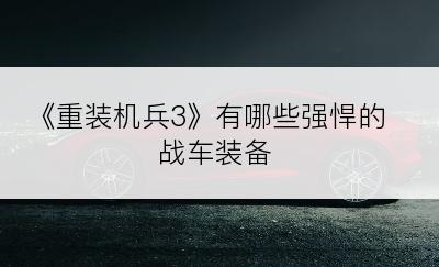 《重装机兵3》有哪些强悍的战车装备