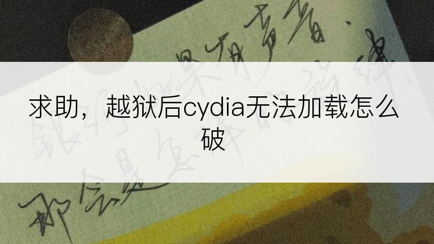 求助，越狱后cydia无法加载怎么破