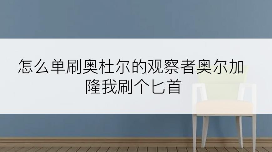 怎么单刷奥杜尔的观察者奥尔加隆我刷个匕首