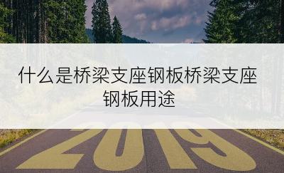 什么是桥梁支座钢板桥梁支座钢板用途