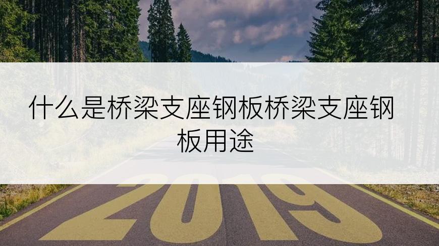 什么是桥梁支座钢板桥梁支座钢板用途