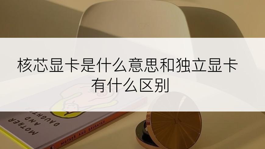 核芯显卡是什么意思和独立显卡有什么区别