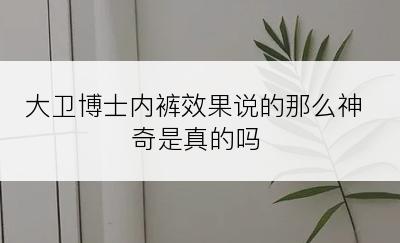 大卫博士内裤效果说的那么神奇是真的吗