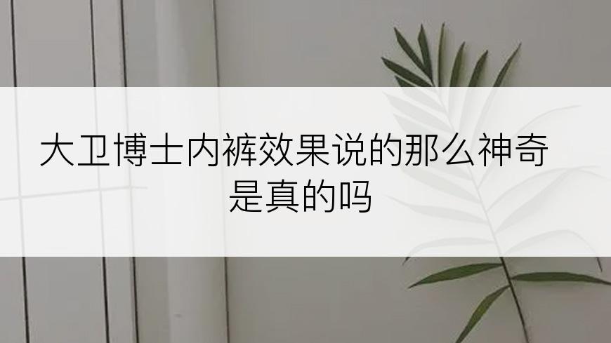 大卫博士内裤效果说的那么神奇是真的吗