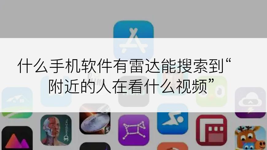 什么手机软件有雷达能搜索到“附近的人在看什么视频”