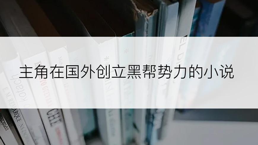 主角在国外创立黑帮势力的小说