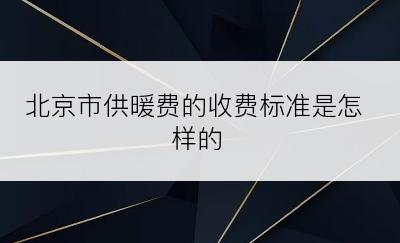 北京市供暖费的收费标准是怎样的