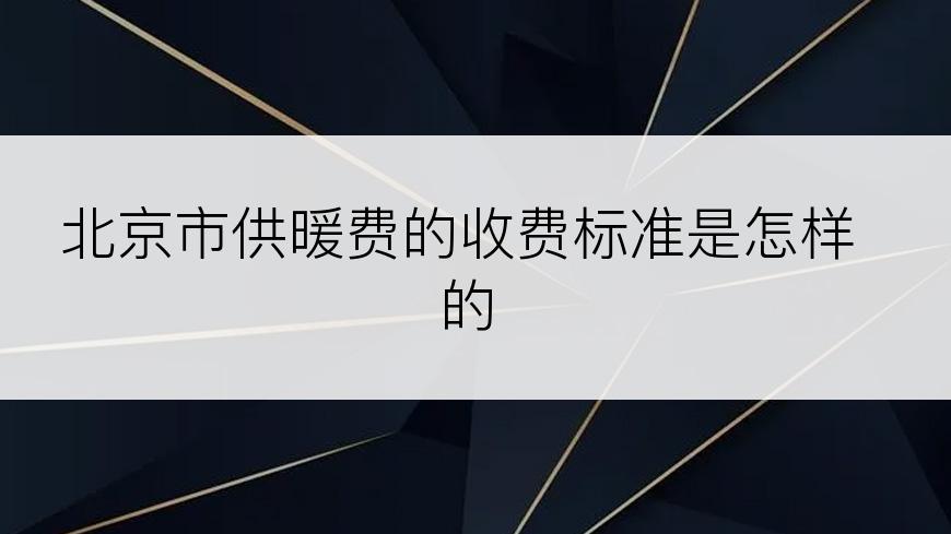 北京市供暖费的收费标准是怎样的