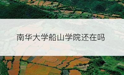 南华大学船山学院还在吗