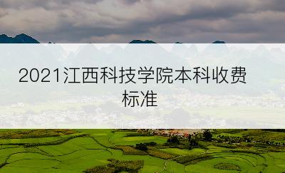 2021江西科技学院本科收费标准