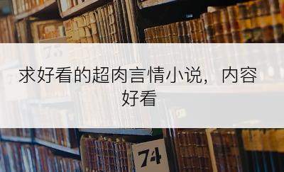 求好看的超肉言情小说，内容好看