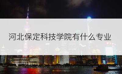 河北保定科技学院有什么专业