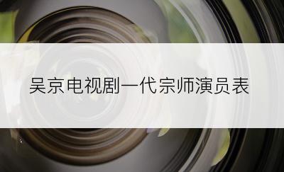 吴京电视剧一代宗师演员表