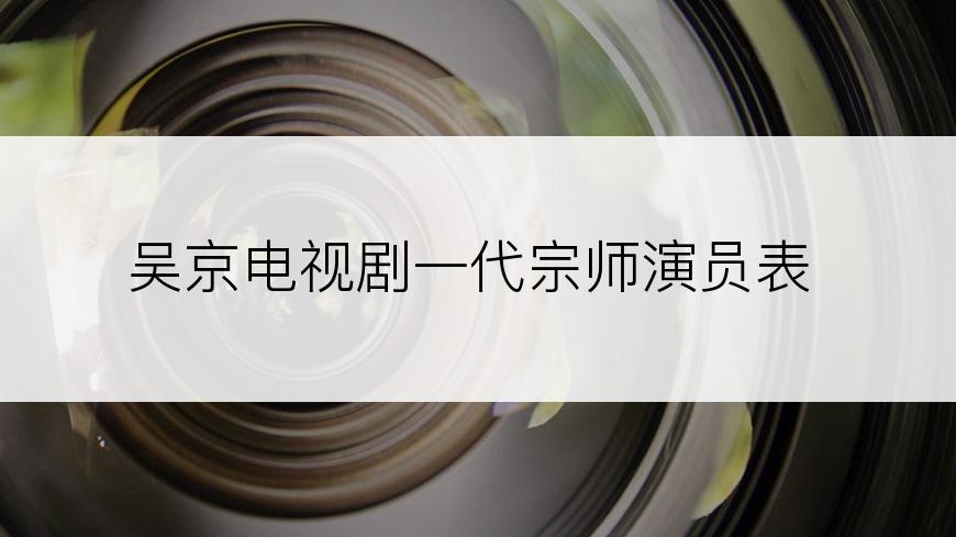 吴京电视剧一代宗师演员表