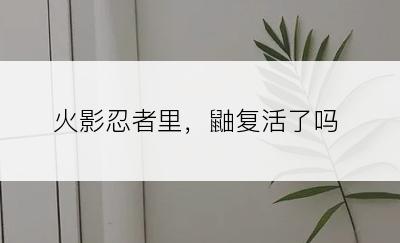 火影忍者里，鼬复活了吗