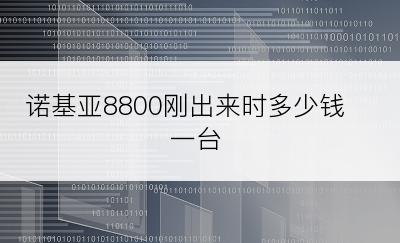 诺基亚8800刚出来时多少钱一台