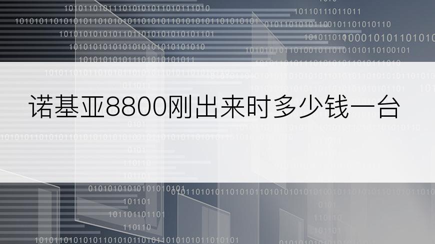 诺基亚8800刚出来时多少钱一台