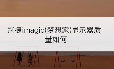 冠捷imagic(梦想家)显示器质量如何