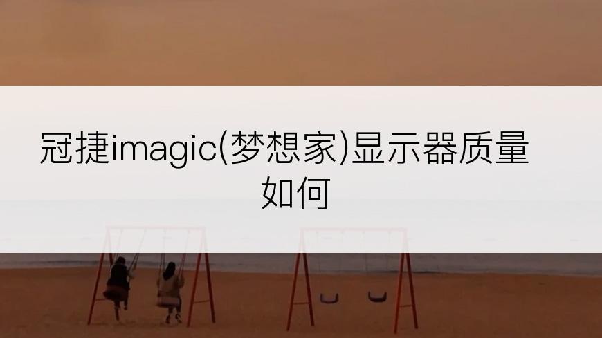 冠捷imagic(梦想家)显示器质量如何