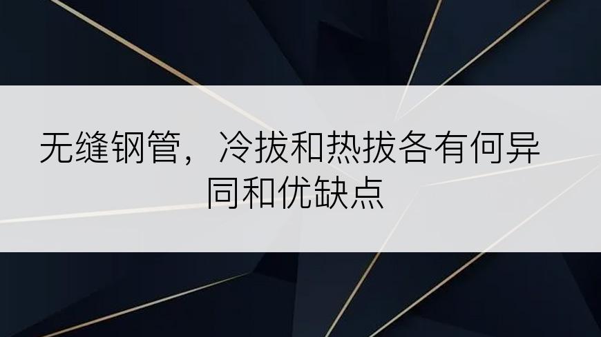 无缝钢管，冷拔和热拔各有何异同和优缺点