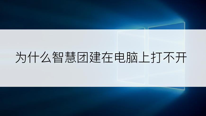 为什么智慧团建在电脑上打不开