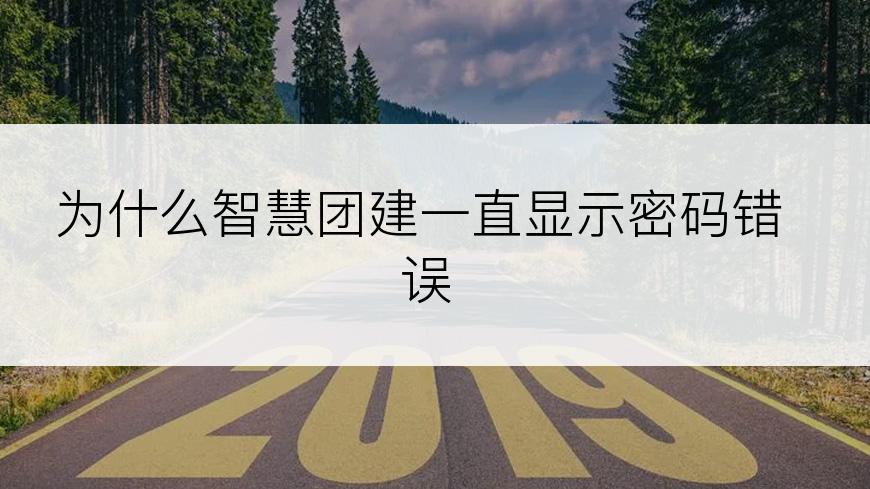 为什么智慧团建一直显示密码错误