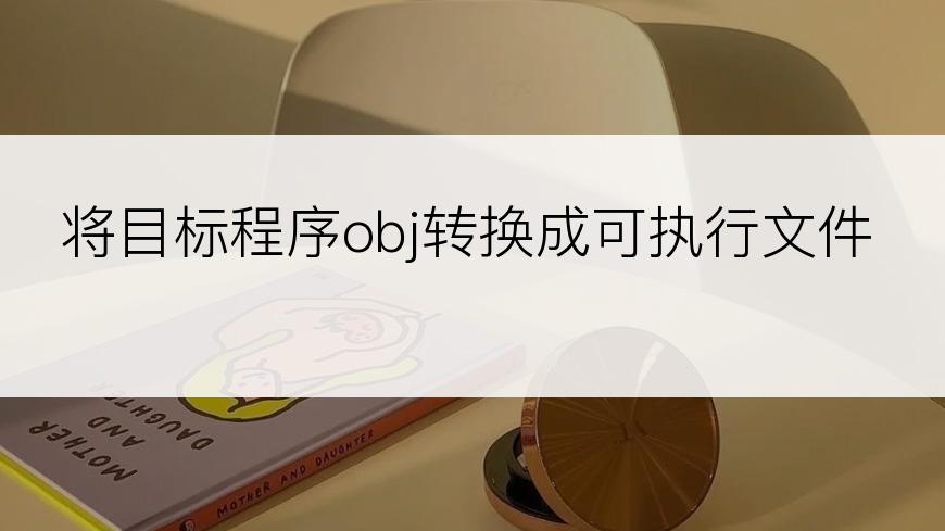 将目标程序obj转换成可执行文件