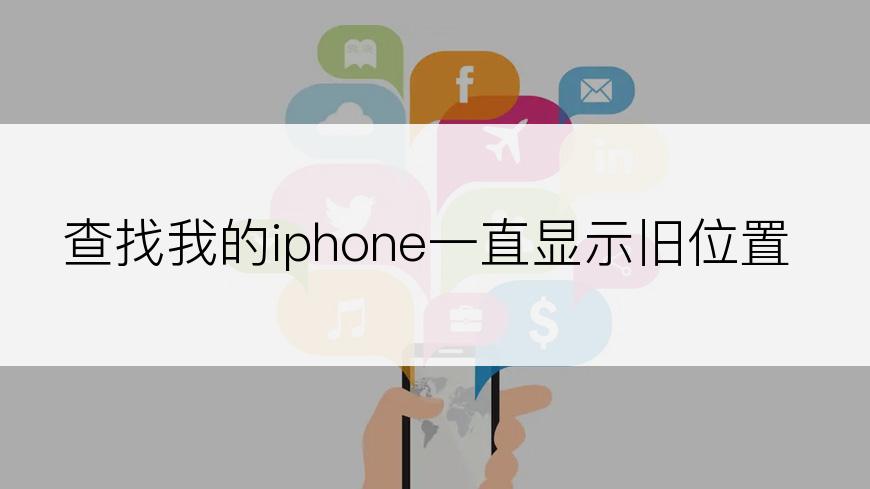 查找我的iphone一直显示旧位置