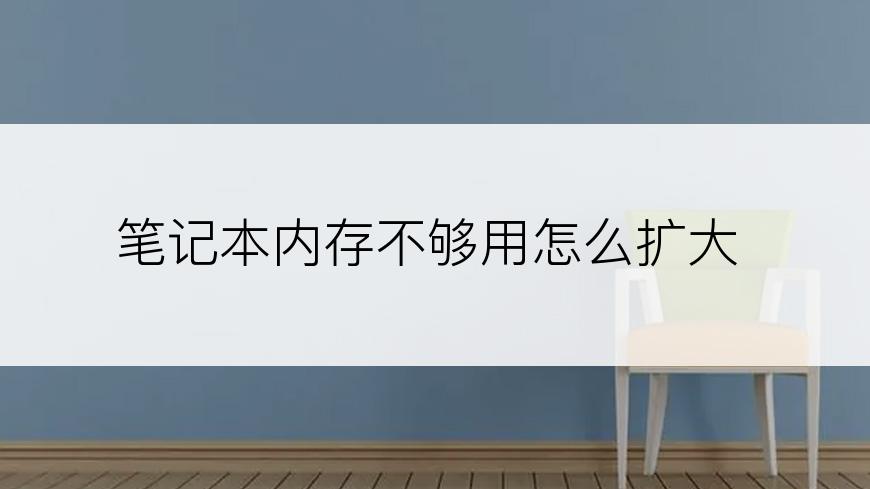 笔记本内存不够用怎么扩大