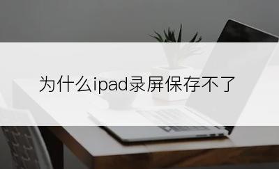 为什么ipad录屏保存不了