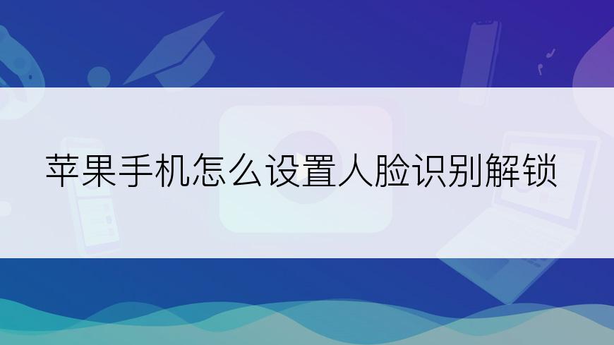 苹果手机怎么设置人脸识别解锁