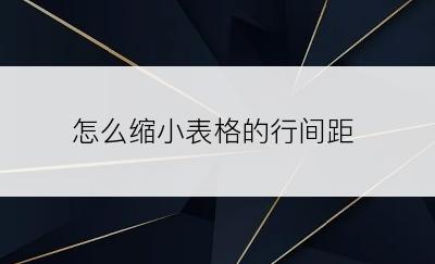 怎么缩小表格的行间距